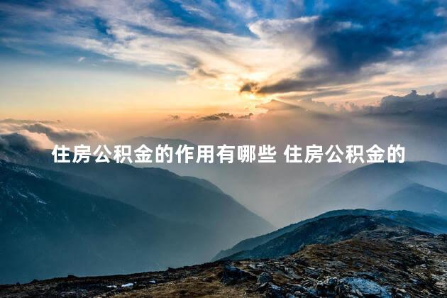 住房公积金的作用有哪些 住房公积金的好处是什么